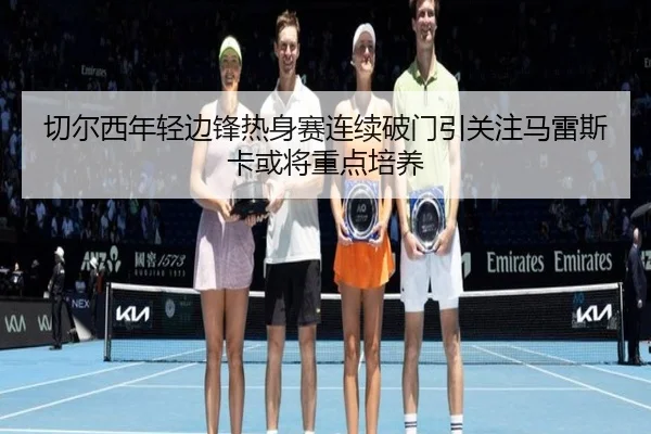 切尔西年轻边锋热身赛连续破门引关注马雷斯卡或将重点培养