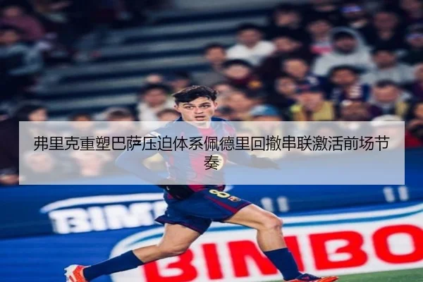 弗里克重塑巴萨压迫体系佩德里回撤串联激活前场节奏